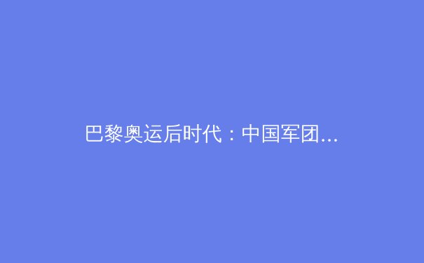 巴黎奥运后时代：中国军团的金牌战略与全民体育新生态